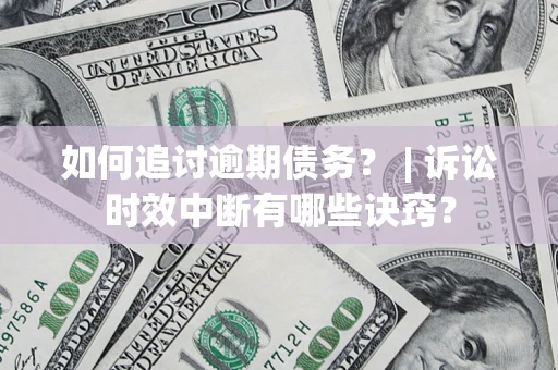 济南如何追讨逾期债务？ | 诉讼时效中断有哪些诀窍？