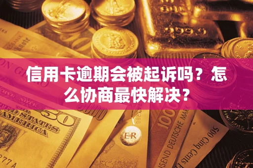 济南信用卡逾期会被起诉吗？怎么协商最快解决？