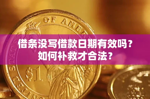 济南借条没写借款日期有效吗？如何补救才合法？