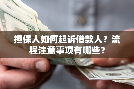 济南担保人如何起诉借款人？流程注意事项有哪些？