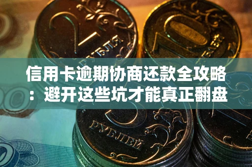 济南信用卡逾期协商还款全攻略：避开这些坑才能真正翻盘