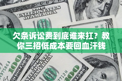 济南欠条诉讼费到底谁来扛？教你三招低成本要回血汗钱