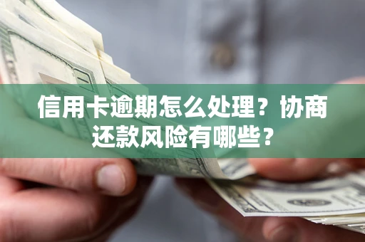 济南信用卡逾期怎么处理？协商还款风险有哪些？